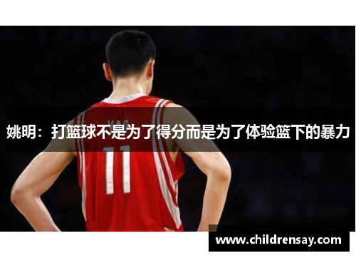 姚明：打篮球不是为了得分而是为了体验篮下的暴力