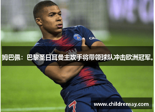 姆巴佩：巴黎圣日耳曼主攻手将带领球队冲击欧洲冠军。
